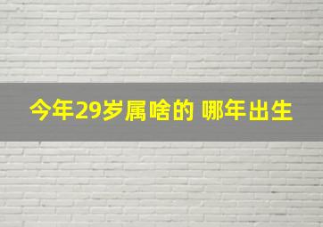 今年29岁属啥的 哪年出生